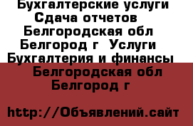 Бухгалтерские услуги.Сдача отчетов. - Белгородская обл., Белгород г. Услуги » Бухгалтерия и финансы   . Белгородская обл.,Белгород г.